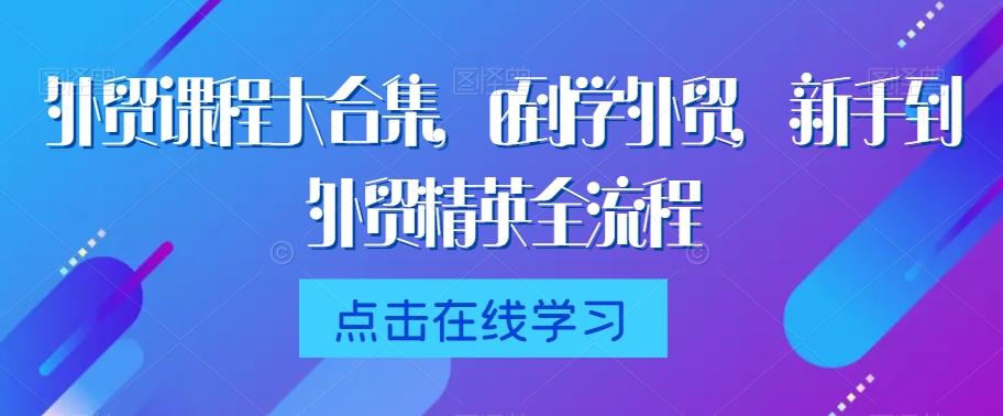 外贸课程大合集，0到1学外贸，新手到外贸精英全流程-百盛轻创