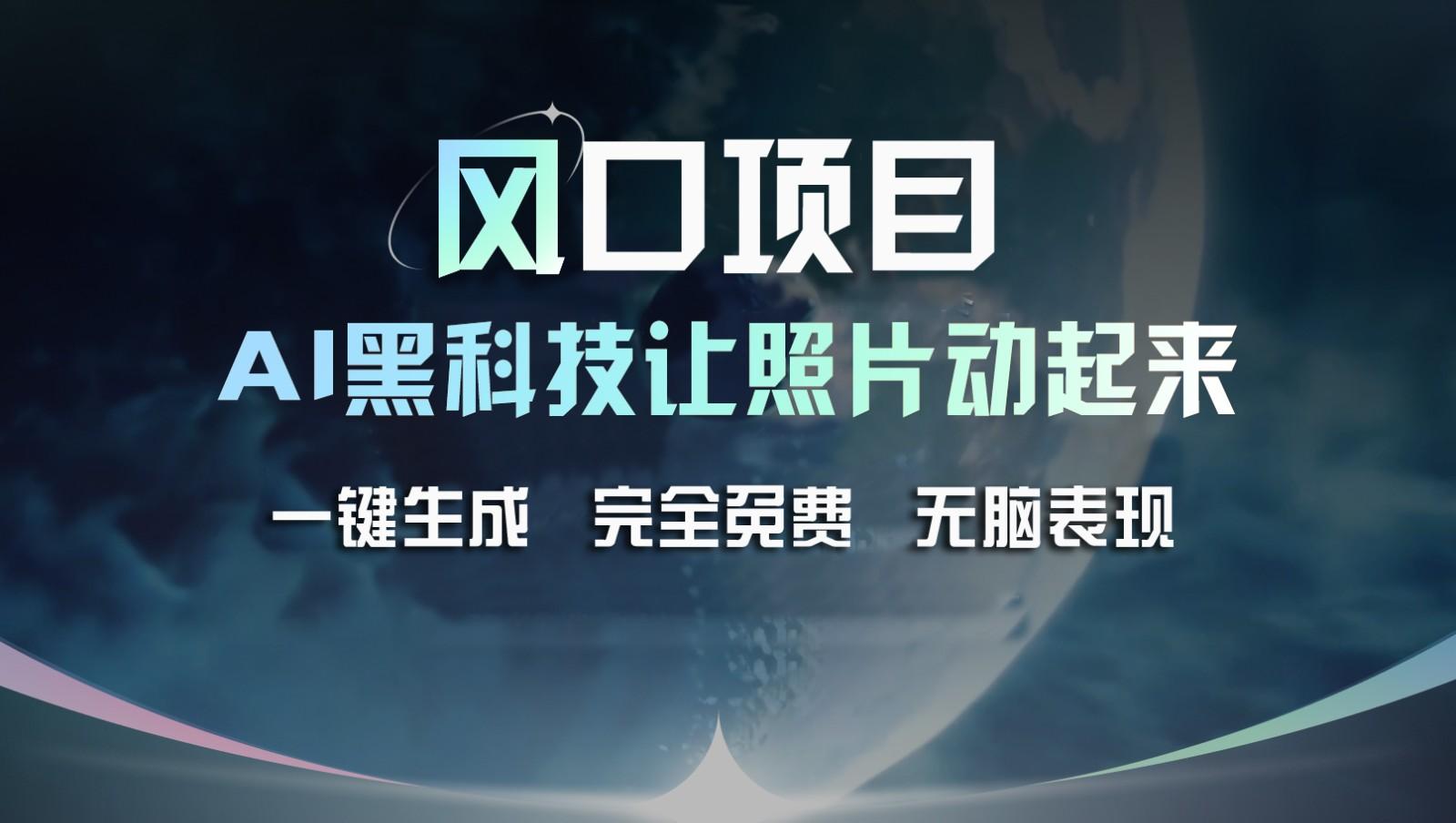 风口项目，AI 黑科技让老照片复活！一键生成完全免费！接单接到手抽筋，无脑变现-百盛轻创