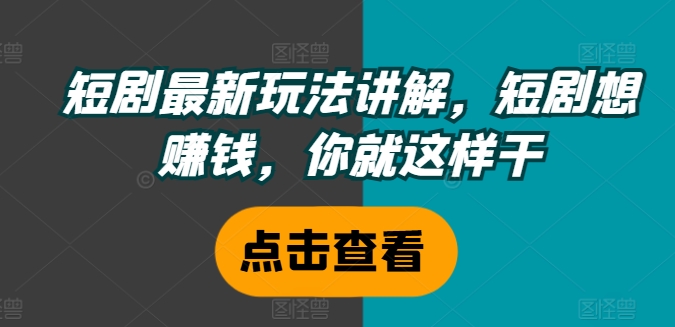短剧最新玩法讲解，短剧想赚钱，你就这样干-百盛轻创