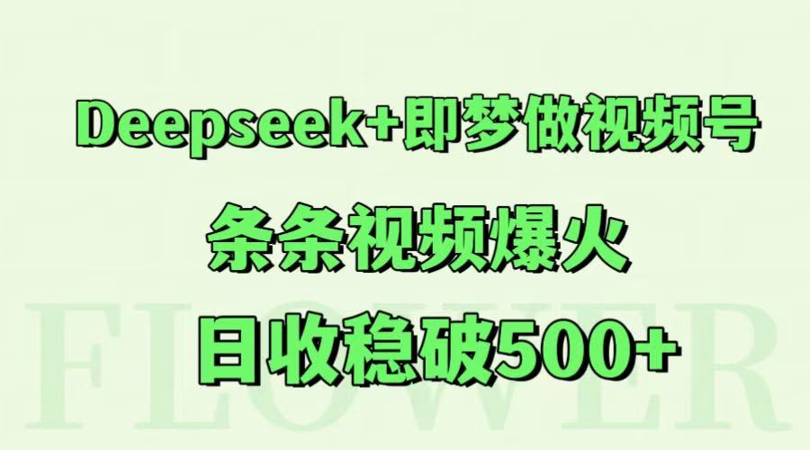 Deepseek+即梦做视频号,条条视频爆火,日收稳破500+-小艾项目网