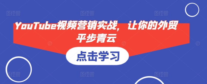 YouTube视频营销实战，让你的外贸平步青云-百盛轻创