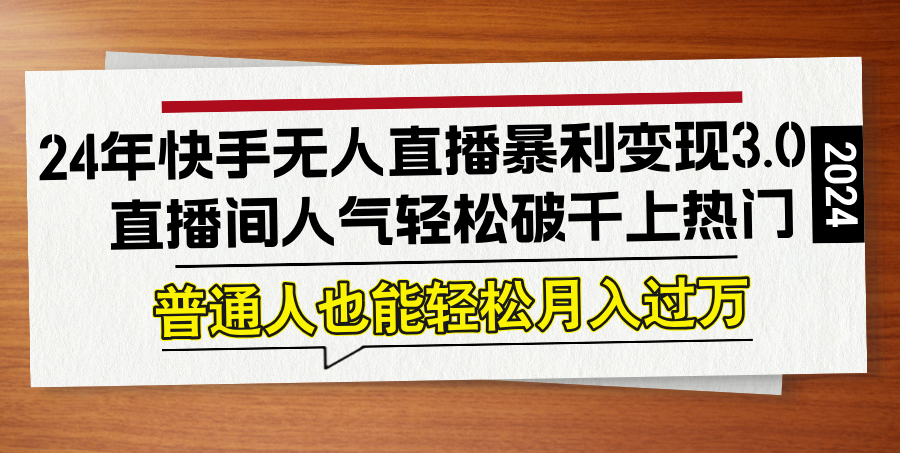 24年快手无人直播暴利变现3.0，直播间人气轻松破千上热门，普通人也能…-百盛轻创