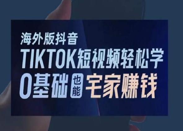 海外版抖音TikTok短视频轻松学，0基础宅家也能赚钱-百盛轻创