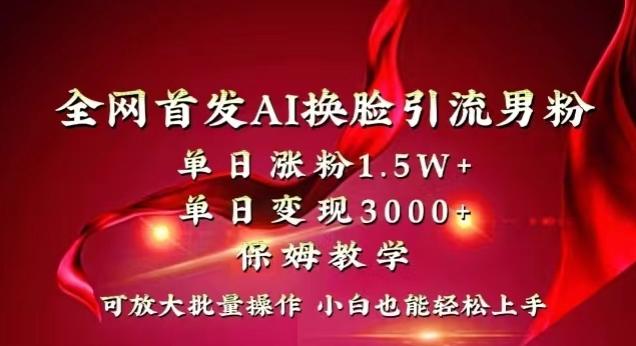 全网首发Ai换脸引流男粉，单日涨粉1.5w+，单日变现3000+，小白也能轻松上手拿结果【揭秘】-百盛轻创