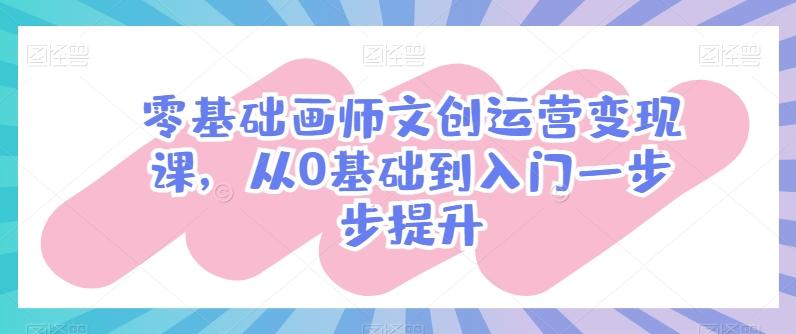 零基础画师文创运营变现课，从0基础到入门一步步提升-小艾项目网