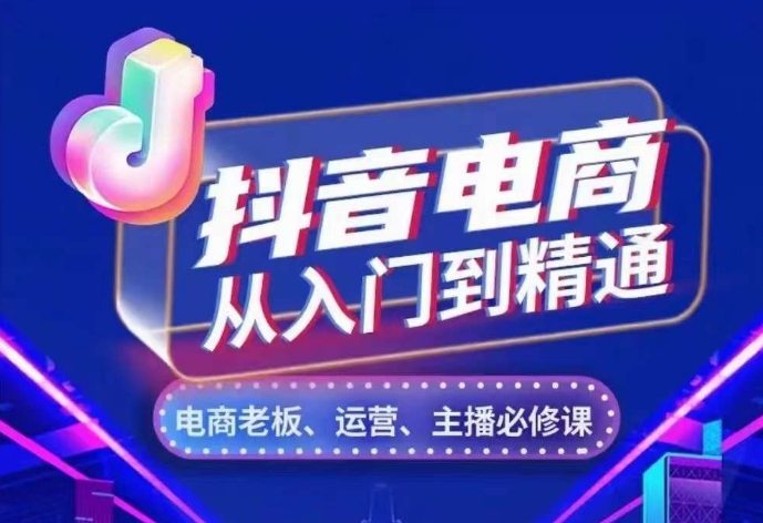 抖音电商从入门到精通，​从账号、流量、人货场、主播、店铺五个方面，全面解析抖音电商核心逻辑-小艾项目网