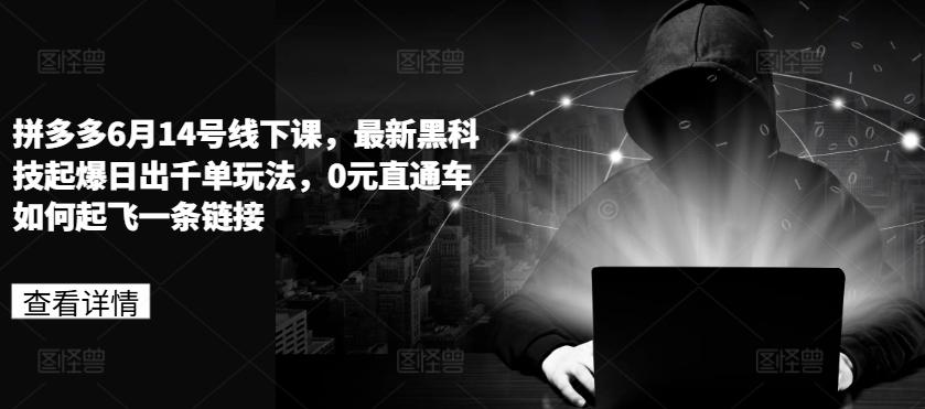 拼多多6月14号线下课，最新黑科技起爆日出千单玩法，0元直通车如何起飞一条链接-百盛轻创