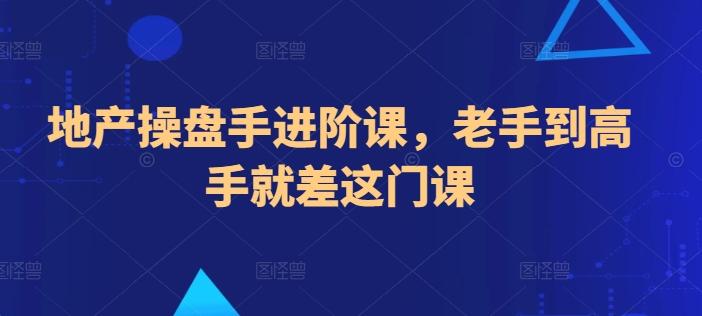 地产操盘手进阶课，老手到高手就差这门课-小艾项目网
