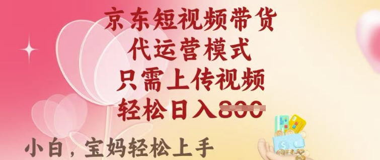 京东短视频带货，2025翻身项目，只需上传视频，单月稳定变现8k+【揭秘】-百盛轻创