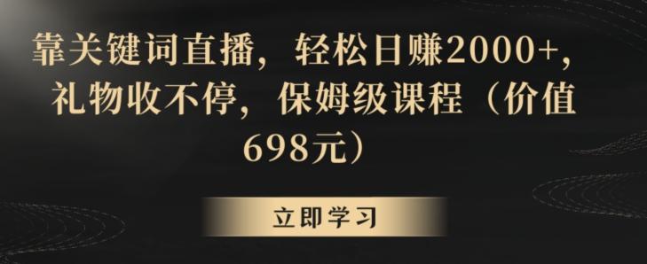 靠关键词直播，轻松日赚2000+，礼物收不停，保姆级课程(价值698元)【揭秘】-百盛轻创