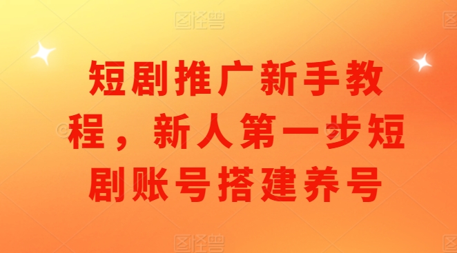 短剧推广新手教程，新人第一步短剧账号搭建养号-百盛轻创