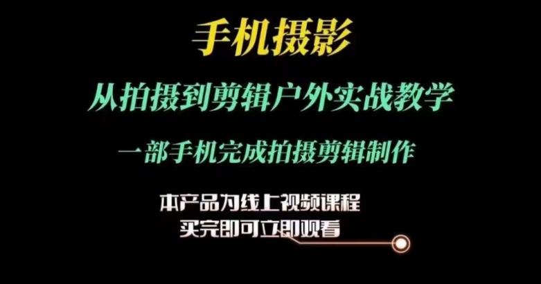 运镜剪辑实操课，手机摄影从拍摄到剪辑户外实战教学，一部手机完成拍摄剪辑制作-百盛轻创