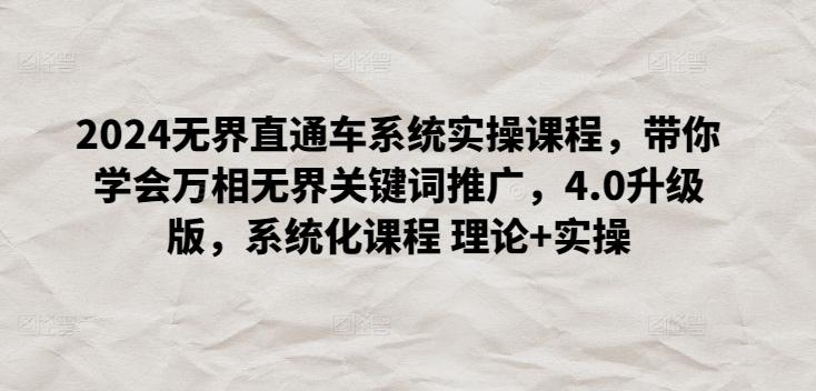 2024无界直通车系统实操课程，带你学会万相无界关键词推广，4.0升级版，系统化课程 理论+实操-小艾项目网