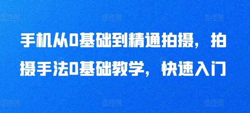 手机从0基础到精通拍摄，拍摄手法0基础教学，快速入门-百盛轻创