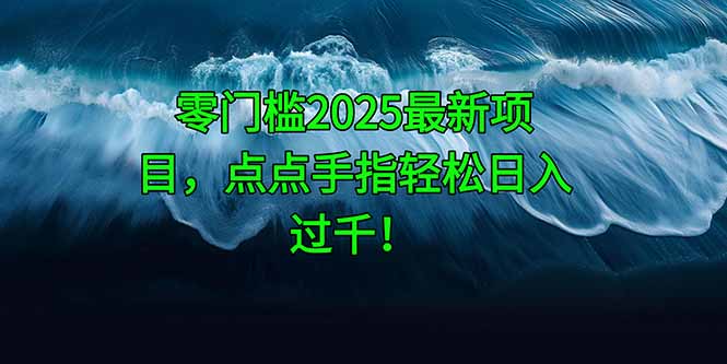 零门槛2025最新项目，点点手指轻松日入过千！-百盛轻创