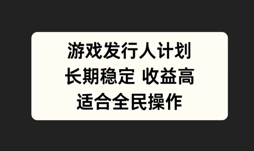 游戏发行人计划，长期稳定，适合全民操作【揭秘】-小艾项目网