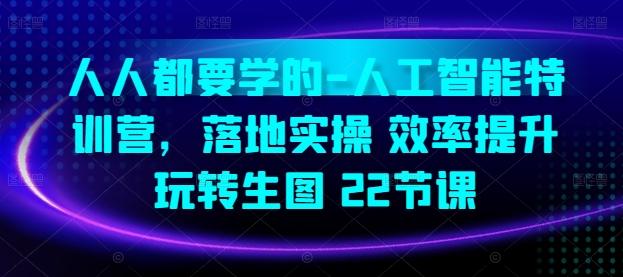 人人都要学的-人工智能特训营，落地实操 效率提升 玩转生图(22节课)-百盛轻创