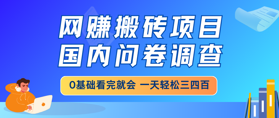 网赚搬砖项目，国内问卷调查，0基础看完就会 一天轻松三四百，靠谱副业…-百盛轻创
