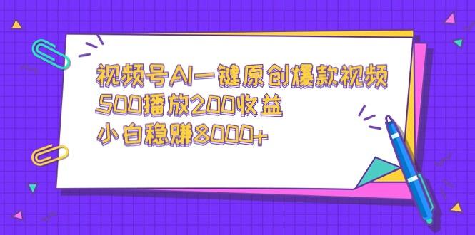 视频号AI一键原创爆款视频，500播放200收益，小白稳赚8000+-百盛轻创