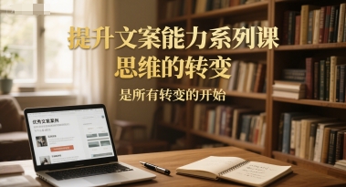 提升文案能力系列课，思维的转变，是所有转变的开始-百盛轻创