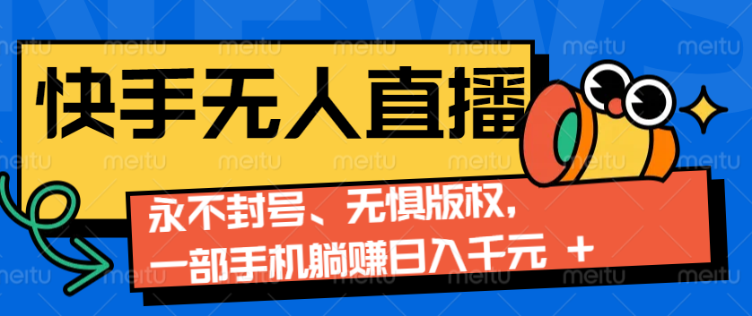 2024快手无人直播9.0神技来袭：永不封号、无惧版权，一部手机躺赚日入千元+-百盛轻创