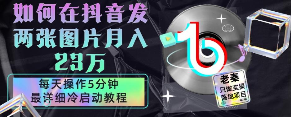 仅靠发两张图片月入23万，每天只在抖音操作5分钟-最详细的教程冷启动-小艾项目网