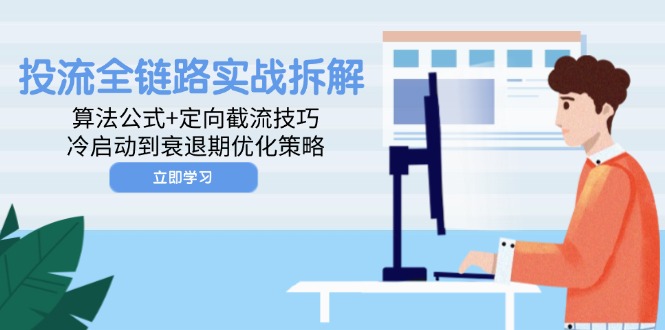 投流全链路实战拆解：算法公式+定向截流技巧，冷启动到衰退期优化策略-百盛轻创
