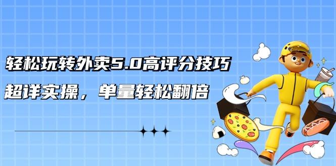 轻松玩转外卖5.0高评分技巧，超详实操，单量轻松翻倍(21节视频课)-百盛轻创