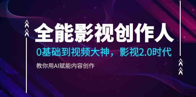 全能影视创作人，0基础到视频大神，影视2.0时代，教你用AI赋能内容创作(更新85节)-百盛轻创
