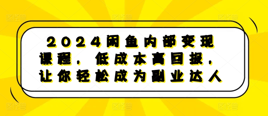 2024闲鱼内部变现课程，低成本高回报，让你轻松成为副业达人-百盛轻创