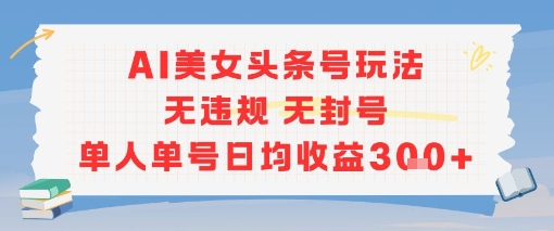 AI美女头条号玩法无违规无封号单人单号日均收益3张-小艾项目网