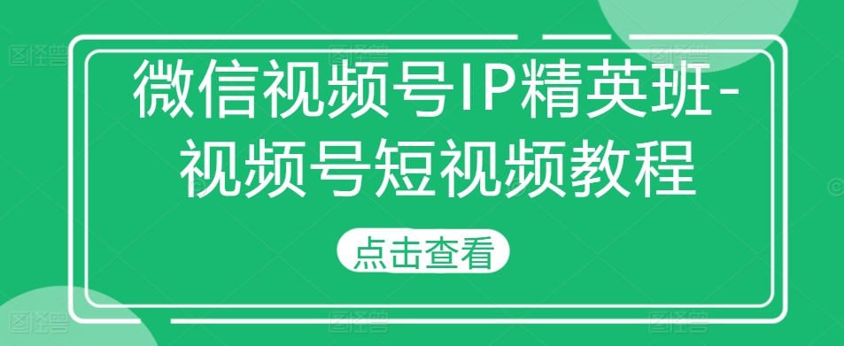 微信视频号IP精英班-视频号短视频教程-百盛轻创