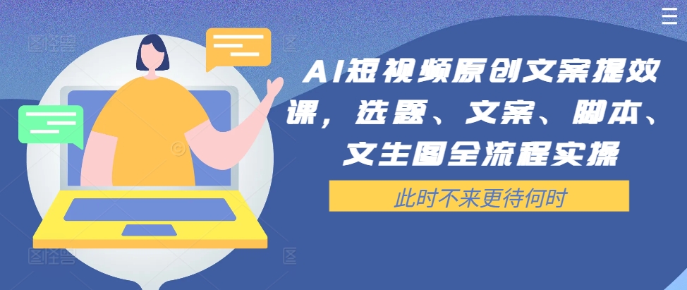 AI短视频原创文案提效课，选题、文案、脚本、文生图全流程实操-百盛轻创