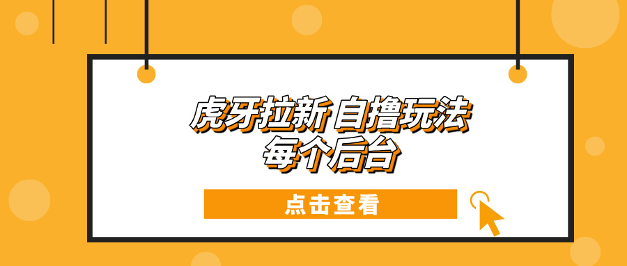 虎牙拉新项目玩法 每个后台每天100+-百盛轻创