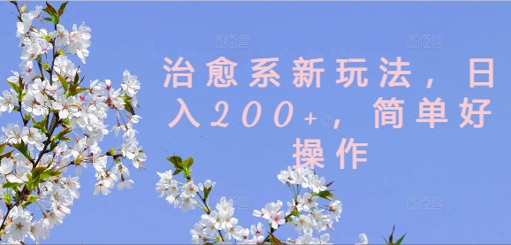 治愈系新玩法，日入200+，简单好操作【揭秘】-百盛轻创