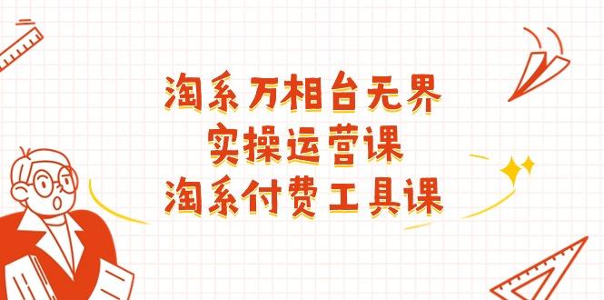 淘系-万相台无界实操运营课：淘系 付费工具课(40节课-百盛轻创