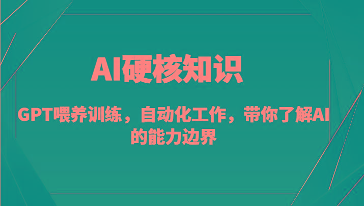 AI硬核知识-GPT喂养训练，自动化工作，带你了解AI的能力边界(10节课)-百盛轻创