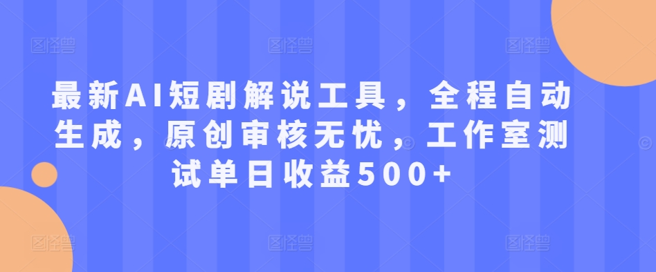 最新AI短剧解说工具，全程自动生成，原创审核无忧，工作室测试单日收益500+【揭秘】-百盛轻创