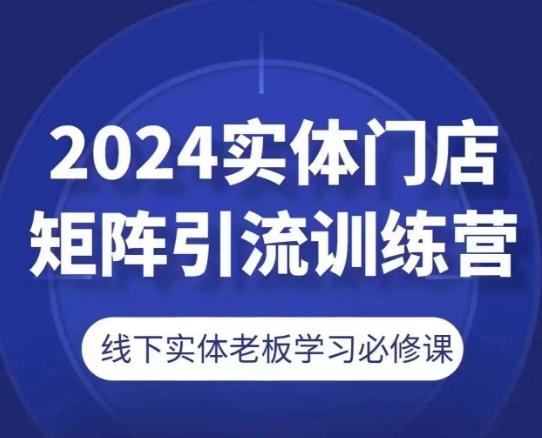2024实体门店矩阵引流训练营，线下实体老板学习必修课-百盛轻创