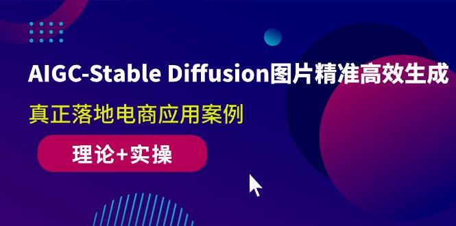 AIGC-Stable Diffusion图片精准高效生成 真正落地电商应用案例(理论+实操-百盛轻创