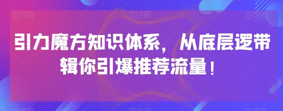 引力魔方知识体系，从底层逻‮带辑‬你引爆‮荐推‬流量！-百盛轻创