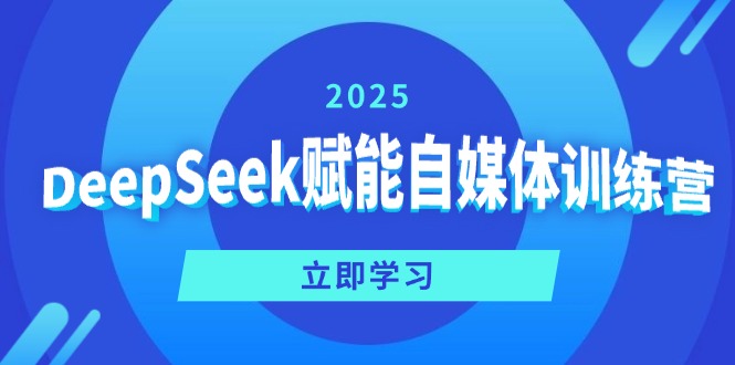 DeepSeek赋能自媒体训练营，定位、变现、爆文全攻略！-百盛轻创
