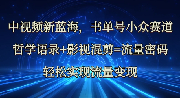 中视频新蓝海：哲学语录+影视混剪=流量密码，轻松实现流量变现-小艾项目网