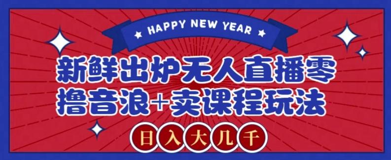 2024最新无人直播零撸音浪+卖课程玩法，日入大几千不是梦【揭秘】-百盛轻创