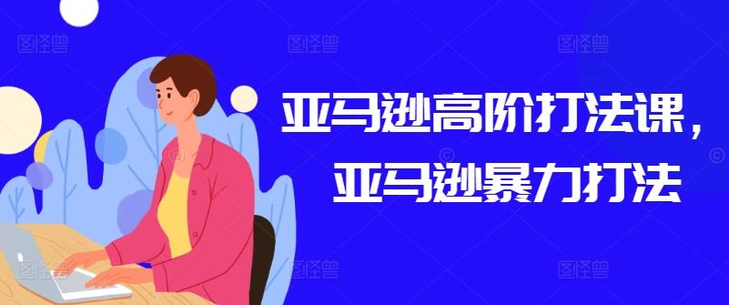 亚马逊高阶打法课，亚马逊暴力打法-小艾项目网
