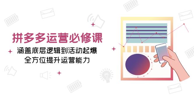 拼多多运营必修课：涵盖底层逻辑到活动起爆，全方位提升运营能力-百盛轻创