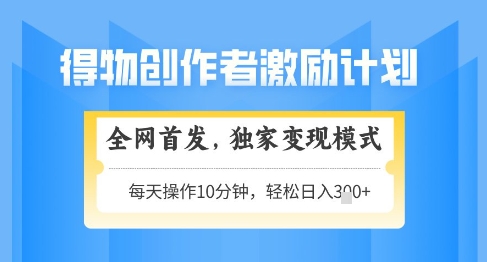 得物创作者激励，独家变现模式，轻松上手，日入3张+可矩阵，可放大【揭秘】-小艾项目网