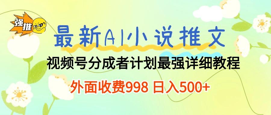最新AI小说推文视频号分成计划 最强详细教程  日入500+-小艾项目网