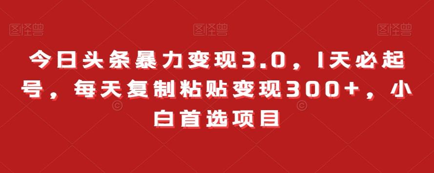 今日头条暴力变现3.0，1天必起号，每天复制粘贴变现300+，小白首选项目-小艾项目网