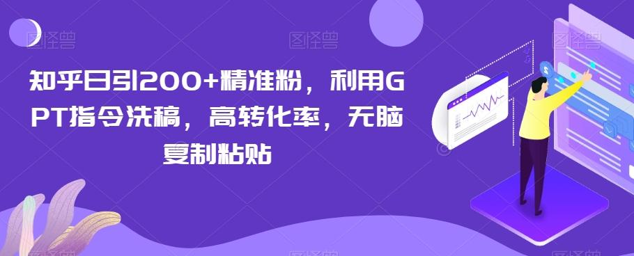 知乎日引200+精准粉，利用GPT指令洗稿，高转化率，无脑复制粘贴-小艾项目网